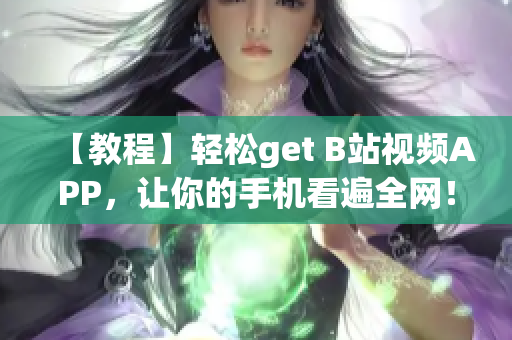 【教程】轻松get B站视频APP，让你的手机看遍全网！