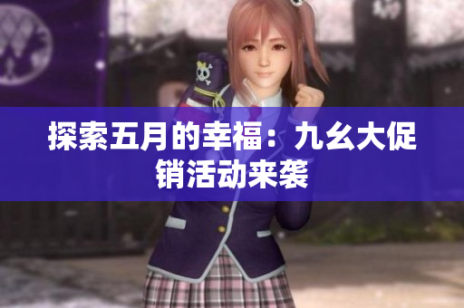 探索五月的幸福：九幺大促销活动来袭
