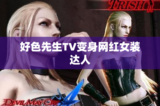 好色先生TV变身网红女装达人