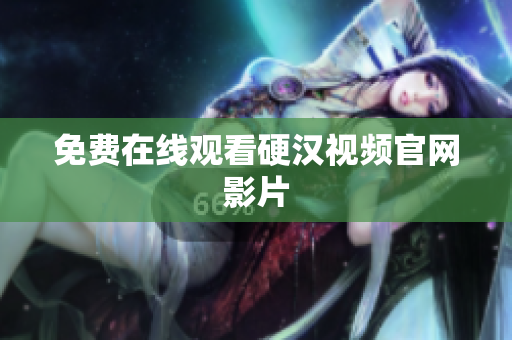 免费在线观看硬汉视频官网影片