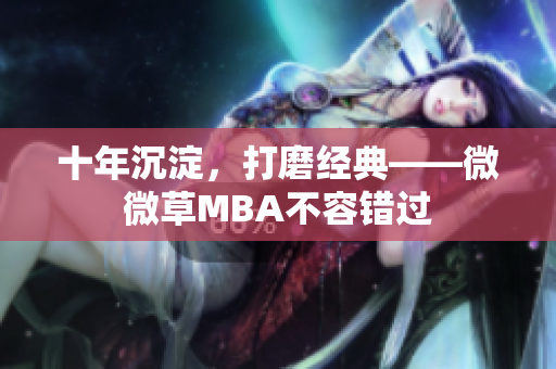 十年沉淀，打磨经典——微微草MBA不容错过