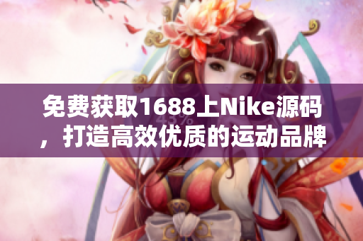 免费获取1688上Nike源码，打造高效优质的运动品牌网站