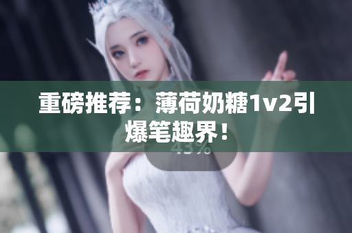 重磅推荐：薄荷奶糖1v2引爆笔趣界！