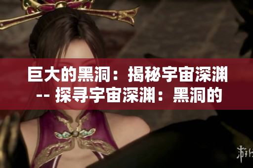 巨大的黑洞：揭秘宇宙深渊 -- 探寻宇宙深渊：黑洞的神秘奥妙