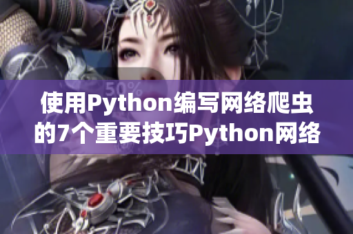 使用Python编写网络爬虫的7个重要技巧Python网络爬虫的7个重要技巧