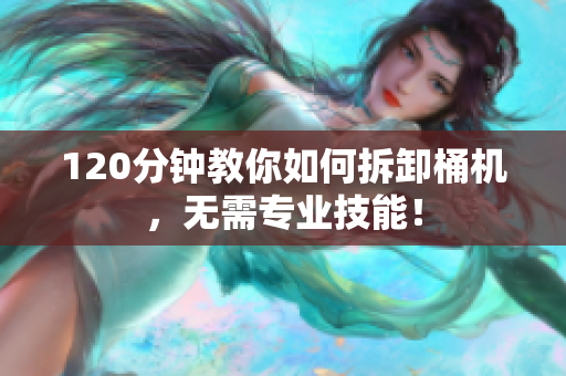 120分钟教你如何拆卸桶机，无需专业技能！