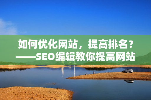 如何优化网站，提高排名？——SEO编辑教你提高网站排名