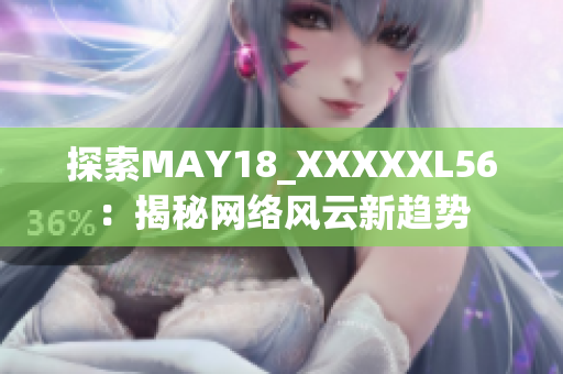 探索MAY18_XXXXXL56：揭秘网络风云新趋势