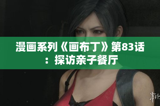 漫画系列《画布丁》第83话：探访亲子餐厅