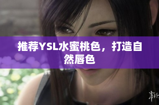 推荐YSL水蜜桃色，打造自然唇色