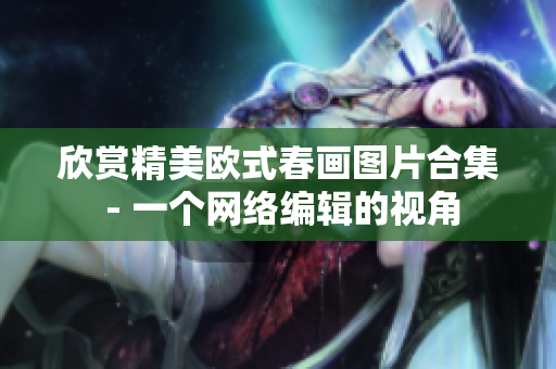 欣赏精美欧式春画图片合集 - 一个网络编辑的视角