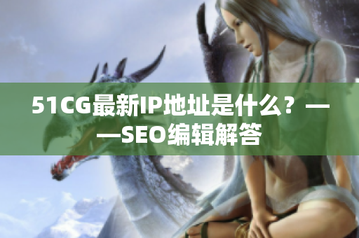 51CG最新IP地址是什么？——SEO编辑解答