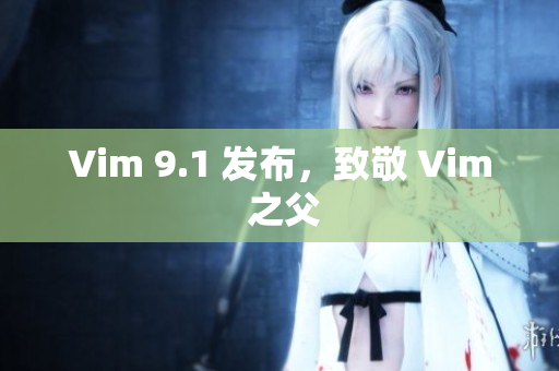 Vim 9.1 发布，致敬 Vim 之父