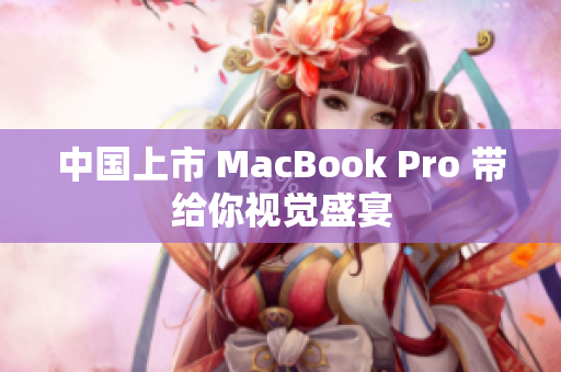 中国上市 MacBook Pro 带给你视觉盛宴