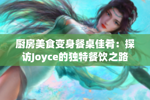 厨房美食变身餐桌佳肴：探访Joyce的独特餐饮之路