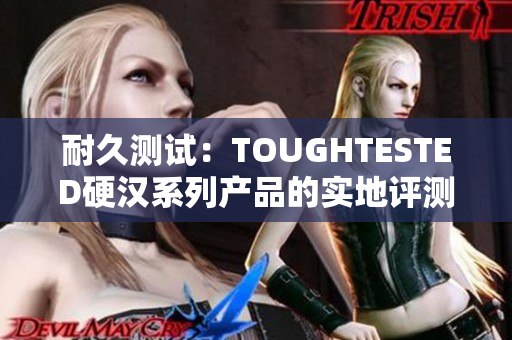 耐久测试：TOUGHTESTED硬汉系列产品的实地评测
