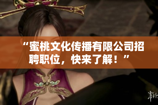 “蜜桃文化传播有限公司招聘职位，快来了解！”