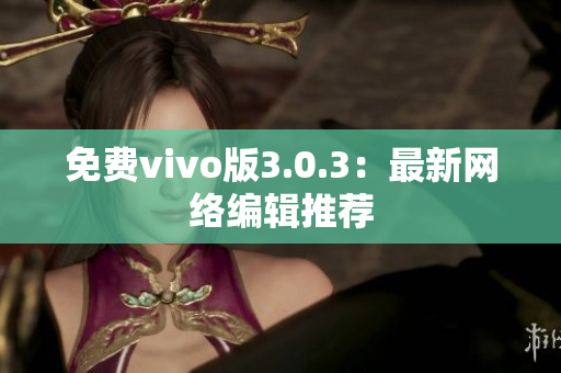 免费vivo版3.0.3：最新网络编辑推荐