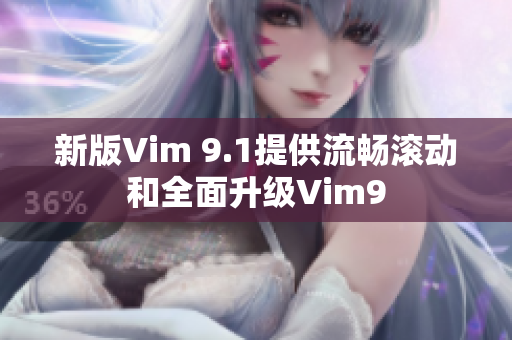新版Vim 9.1提供流畅滚动和全面升级Vim9