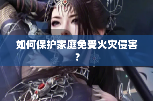 如何保护家庭免受火灾侵害？