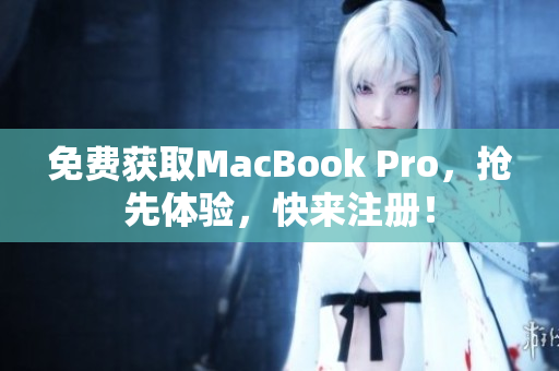 免费获取MacBook Pro，抢先体验，快来注册！