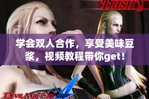 学会双人合作，享受美味豆浆，视频教程带你get！