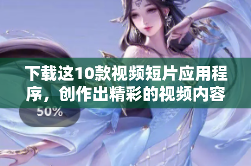 下载这10款视频短片应用程序，创作出精彩的视频内容！