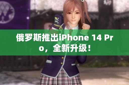 俄罗斯推出iPhone 14 Pro，全新升级！
