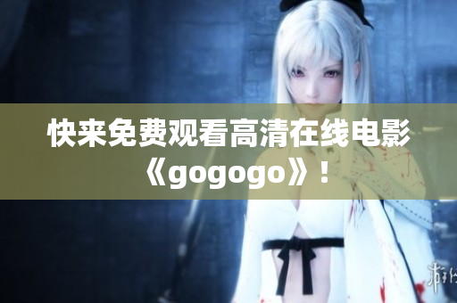 快来免费观看高清在线电影《gogogo》！