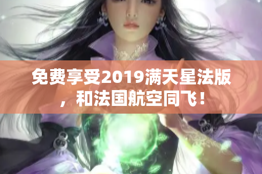 免费享受2019满天星法版，和法国航空同飞！
