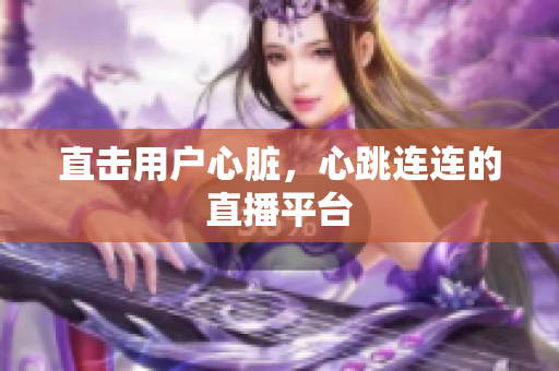 直击用户心脏，心跳连连的直播平台