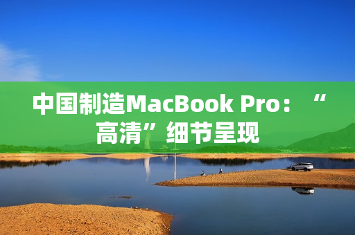 中国制造MacBook Pro：“高清”细节呈现