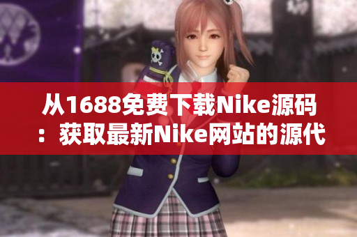 从1688免费下载Nike源码：获取最新Nike网站的源代码