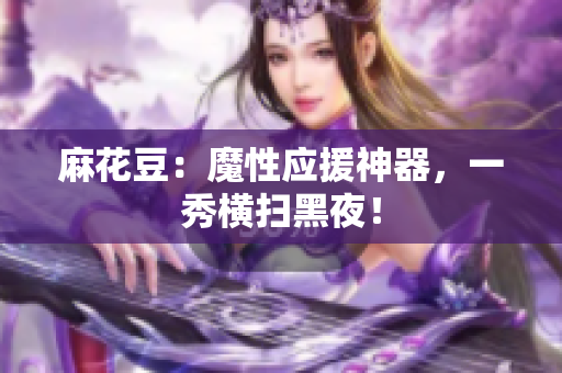 麻花豆：魔性应援神器，一秀横扫黑夜！
