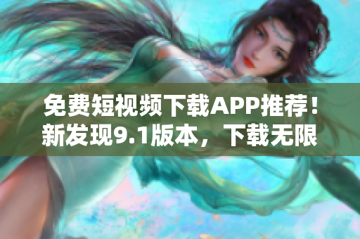 免费短视频下载APP推荐！新发现9.1版本，下载无限制！