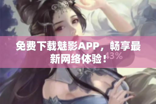 免费下载魅影APP，畅享最新网络体验！