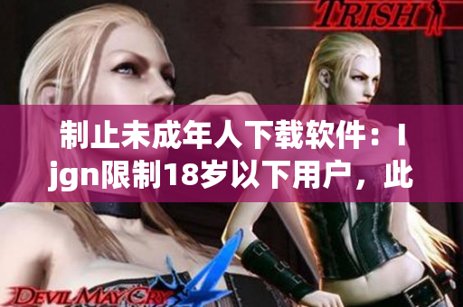 制止未成年人下载软件：Ijgn限制18岁以下用户，此软件禁用！