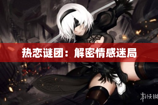 热恋谜团：解密情感迷局