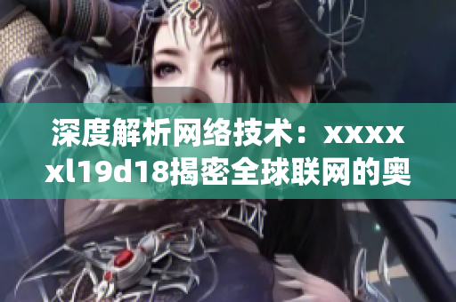 深度解析网络技术：xxxxxl19d18揭密全球联网的奥秘)