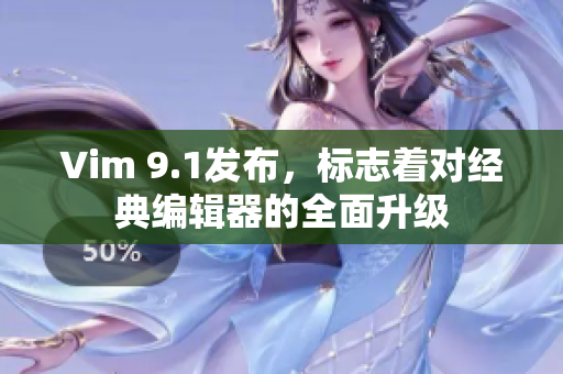 Vim 9.1发布，标志着对经典编辑器的全面升级