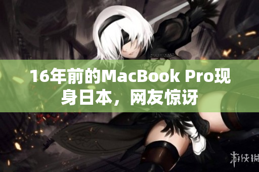 16年前的MacBook Pro现身日本，网友惊讶