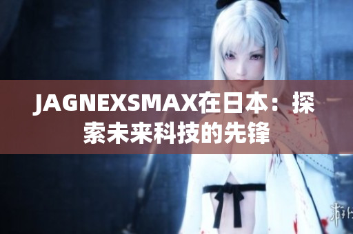 JAGNEXSMAX在日本：探索未来科技的先锋