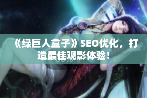 《绿巨人盒子》SEO优化，打造最佳观影体验！
