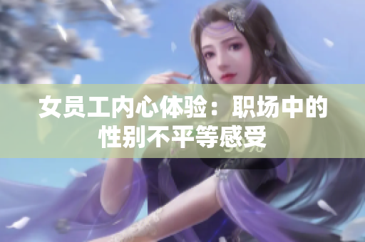 女员工内心体验：职场中的性别不平等感受