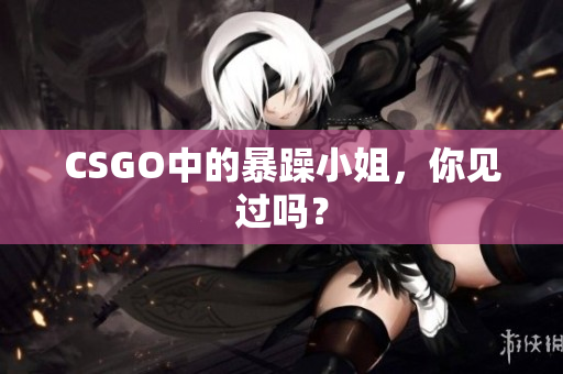 CSGO中的暴躁小姐，你见过吗？