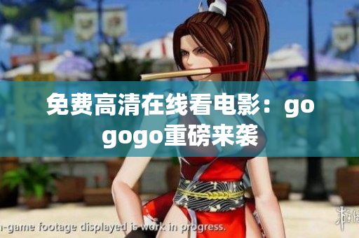 免费高清在线看电影：gogogo重磅来袭