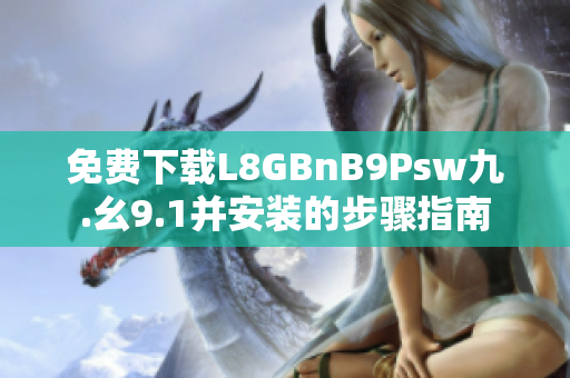 免费下载L8GBnB9Psw九.幺9.1并安装的步骤指南