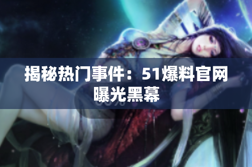 揭秘热门事件：51爆料官网曝光黑幕