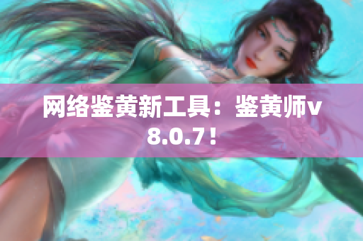 网络鉴黄新工具：鉴黄师v8.0.7！