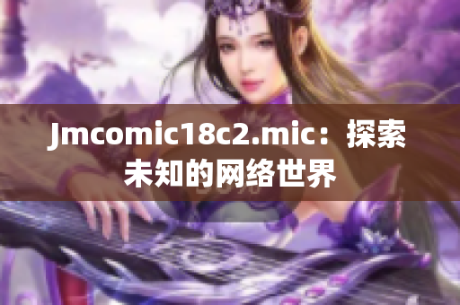 Jmcomic18c2.mic：探索未知的网络世界